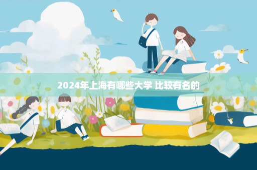 2024年上海有哪些大学 比较有名的