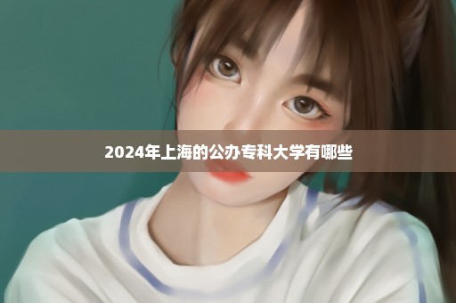 2024年上海的公办专科大学有哪些