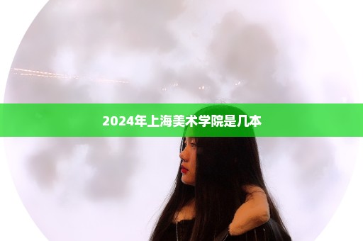 2024年上海美术学院是几本