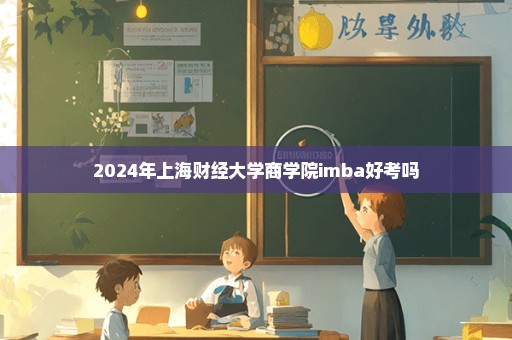 2024年上海财经大学商学院imba好考吗