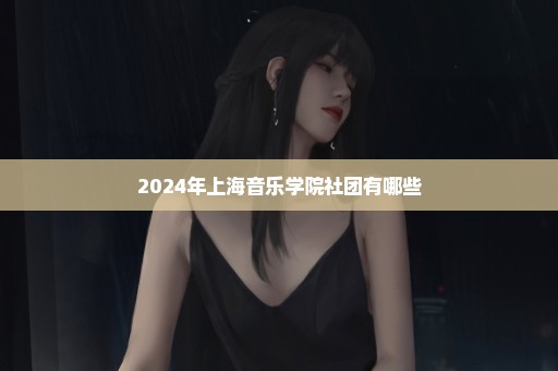 2024年上海音乐学院社团有哪些