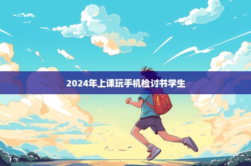 2024年上课玩手机检讨书学生