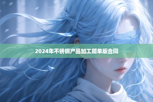 2024年不锈钢产品加工简单版合同