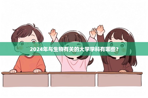 2024年与生物有关的大学学科有哪些？