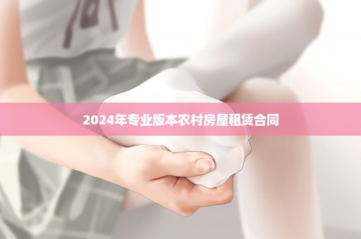 2024年专业版本农村房屋租赁合同