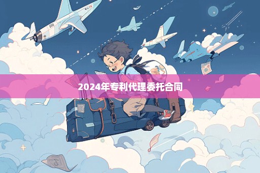 2024年专利代理委托合同