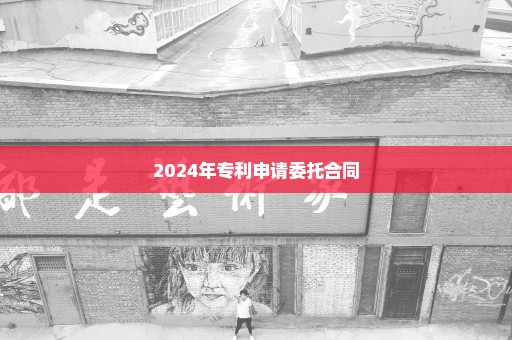 2024年专利申请委托合同