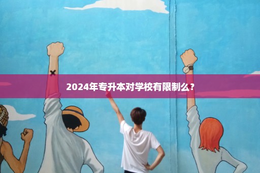 2024年专升本对学校有限制么？