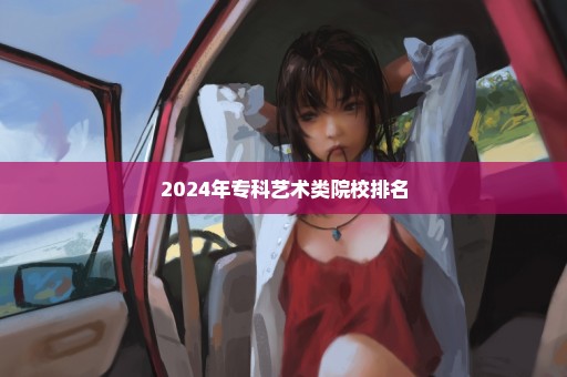 2024年专科艺术类院校排名