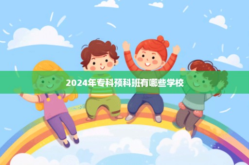 2024年专科预科班有哪些学校