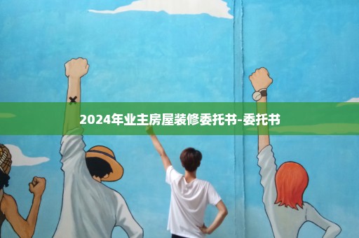 2024年业主房屋装修委托书-委托书