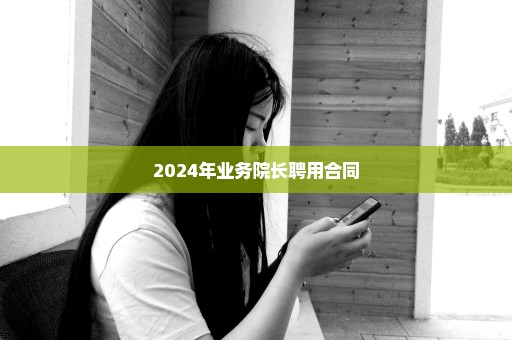 2024年业务院长聘用合同