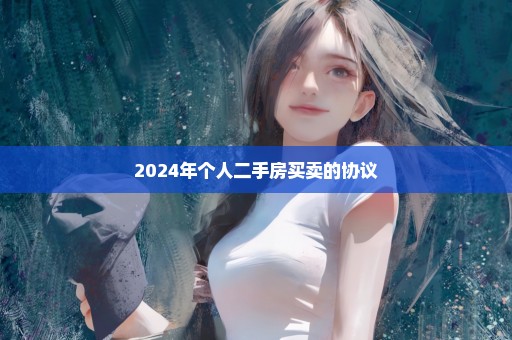 2024年个人二手房买卖的协议