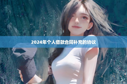 2024年个人借款合同补充的协议