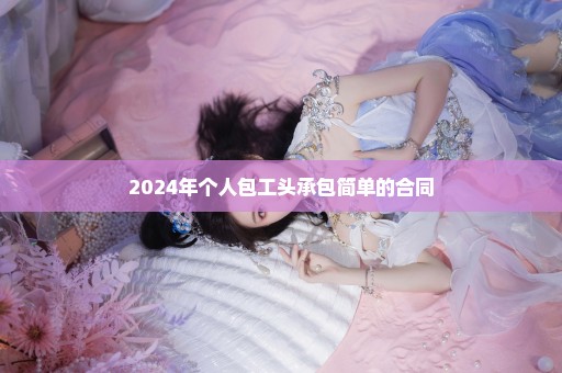 2024年个人包工头承包简单的合同