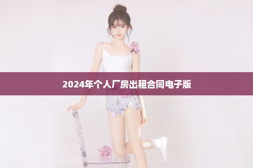 2024年个人厂房出租合同电子版