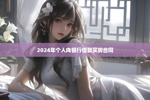 2024年个人向银行借款买房合同