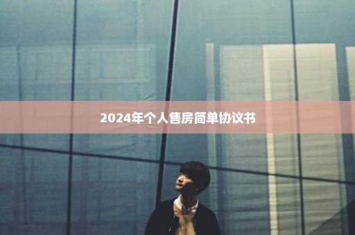 2024年个人售房简单协议书