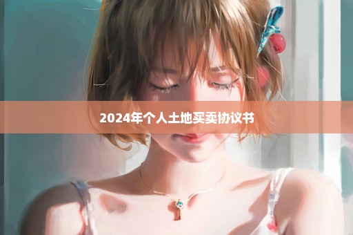 2024年个人土地买卖协议书