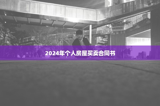 2024年个人房屋买卖合同书