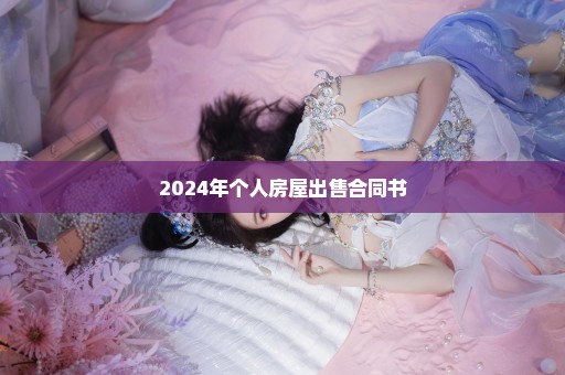 2024年个人房屋出售合同书