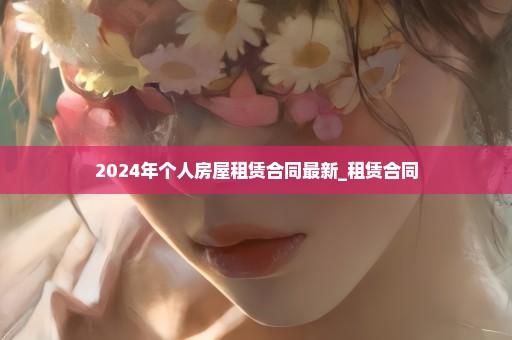 2024年个人房屋租赁合同最新_租赁合同