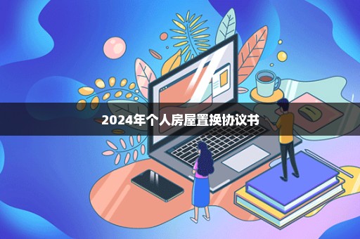 2024年个人房屋置换协议书