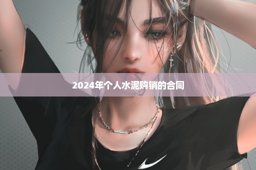 2024年个人水泥购销的合同