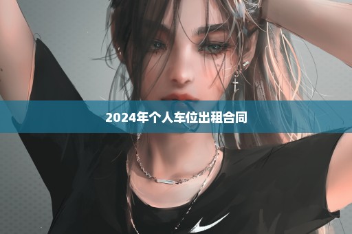 2024年个人车位出租合同