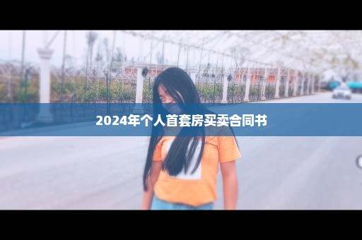 2024年个人首套房买卖合同书