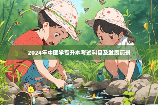 2024年中医学专升本考试科目及发展前景