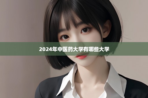 2024年中医药大学有哪些大学