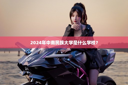 2024年中南民族大学是什么学校？