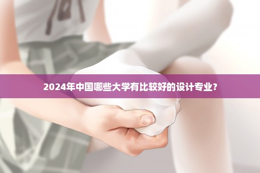 2024年中国哪些大学有比较好的设计专业？