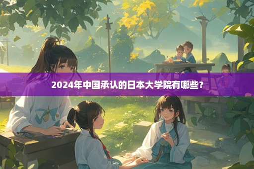 2024年中国承认的日本大学院有哪些？