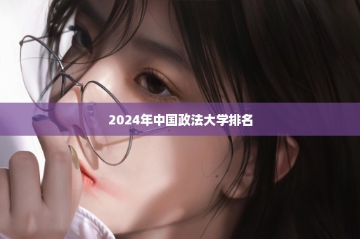 2024年中国政法大学排名