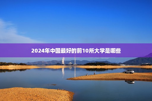 2024年中国最好的前10所大学是哪些