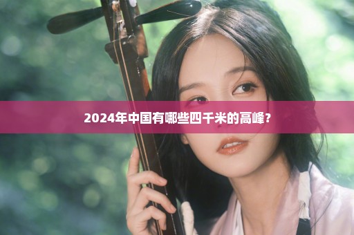 2024年中国有哪些四千米的高峰？