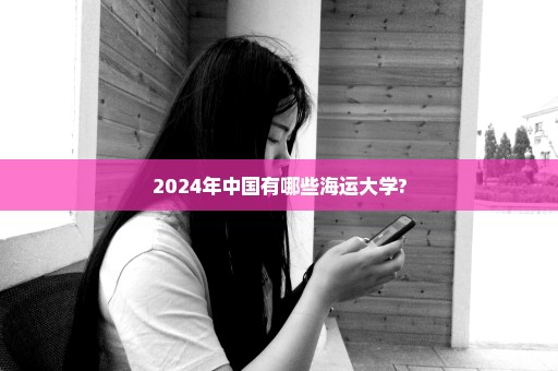 2024年中国有哪些海运大学?