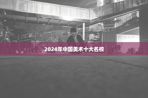 2024年中国美术十大名校