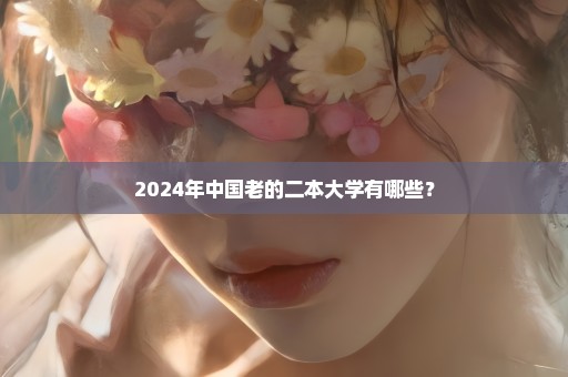 2024年中国老的二本大学有哪些？