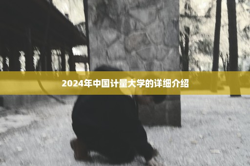 2024年中国计量大学的详细介绍