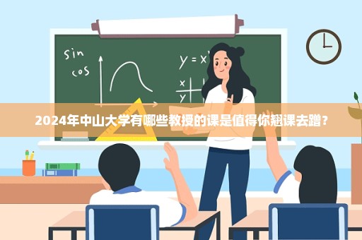 2024年中山大学有哪些教授的课是值得你翘课去蹭？