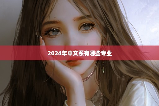 2024年中文系有哪些专业