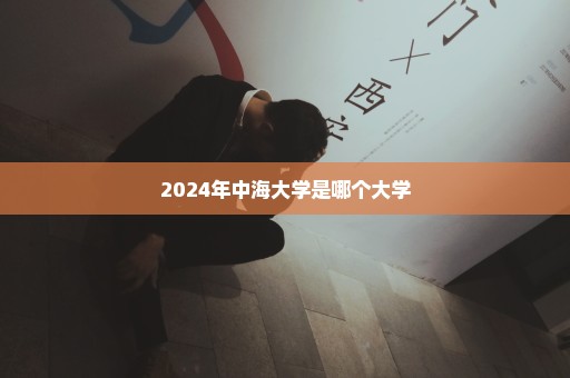 2024年中海大学是哪个大学