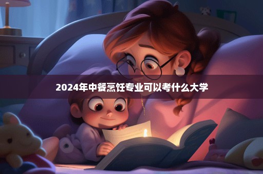 2024年中餐烹饪专业可以考什么大学