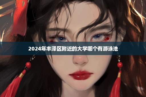 2024年丰泽区附近的大学哪个有游泳池