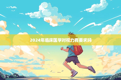 2024年临床医学对视力有要求吗