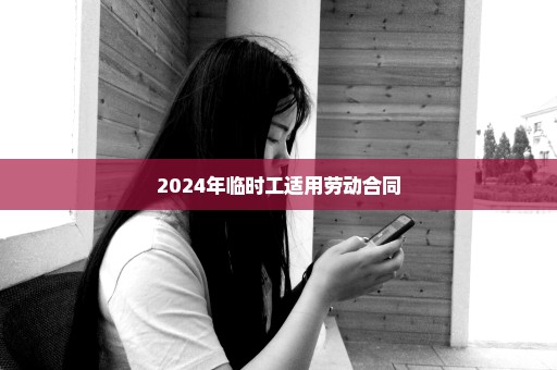 2024年临时工适用劳动合同