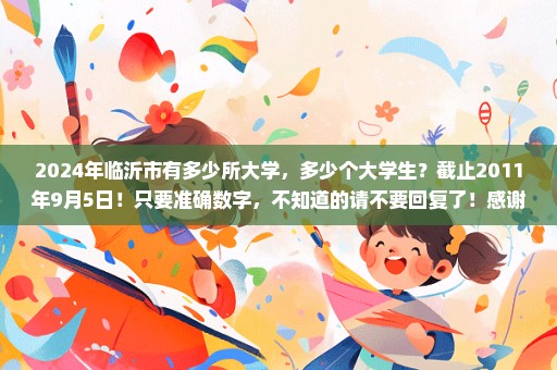 2024年临沂市有多少所大学，多少个大学生？截止2011年9月5日！只要准确数字，不知道的请不要回复了！感谢大家